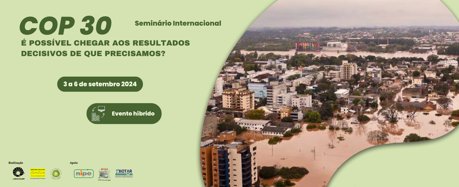 Imagem com a cor verde prevalente. Ao lado esquerdo, há o título em verde escuro "Seminário Internacional, COP 30, É possível chegar aos resultados decisivos de que precisamos?". Em baixo, é informado a data do evento "3 a 6 de setembro 2024" e o local "Evento híbrido". Na faixa inferior esquerda, estão os logos da unicamp, da diretoria executiva de direitos humanos e da CAMEJA como realizadores. Ao lado, os logos do NIPE, IFCH e BIOTAR como apoiadores.