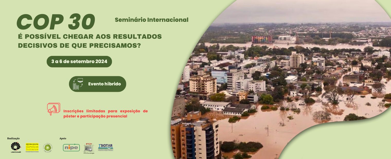 Imagem com a cor verde prevalente. Ao lado esquerdo, há o título em verde escuro "Seminário Internacional, COP 30, É possível chegar aos resultados decisivos de que precisamos?". Em baixo, é informado a data do evento "3 a 6 de setembro 2024" e o local "Evento híbrido". Na faixa inferior esquerda, estão os logos da unicamp, da diretoria executiva de direitos humanos e da CAMEJA como realizadores. Ao lado, os logos do NIPE, IFCH e BIOTAR como apoiadores.