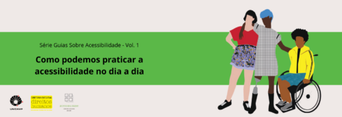 Imagem com fundo branco claro e faixa verde horizontal com os escritos em preto "Série Guias Sobre Acessibilidade - Vol. 1, Como podemos praticar a acessibilidade no dia a dia?". Ao lado esquerdo, o desenho de três pessoas representando diversidade e inclusão, há uma pessoa em pé com prótese na perna, abraçando uma pessoa em pé com o braço direito e colocando a mão esquerda nas costas de uma pessoa em cadeira de rodas.